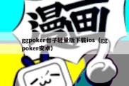 ggpoker台子轻量版下载ios（ggpoker安卓）