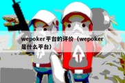 wepoker平台的评价（wepoker是什么平台）