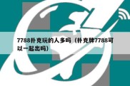 7788扑克玩的人多吗（扑克牌7788可以一起出吗）