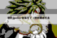 德扑jjpoker安装不了（德扑圈进不去）