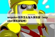 wepoker软件怎么加入俱乐部（wepoker俱乐部贴吧）