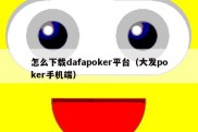 怎么下载dafapoker平台（大发poker手机端）