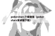 pokerstars下载链接（pokerstars安卓版下载）