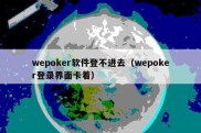 wepoker软件登不进去（wepoker登录界面卡着）