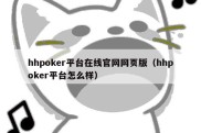 hhpoker平台在线官网网页版（hhpoker平台怎么样）