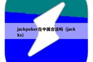 jackpoker在中国合法吗（jackks）