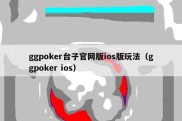 ggpoker台子官网版ios版玩法（ggpoker ios）