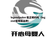 legendpoker是正规的吗（legend是哪国品牌）