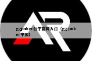 ggpoker台子官网入口（gg poker中国）