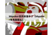 hhpoker软件安装不了（hhpoker有电脑版么）