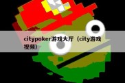 citypoker游戏大厅（city游戏视频）