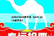 pokerland进不去（pick park进不去）