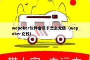 wepoker软件会员卡怎么充值（wepoker充钱）