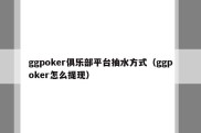 ggpoker俱乐部平台抽水方式（ggpoker怎么提现）