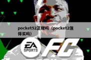 pocket52正规吗（pocket2值得买吗）