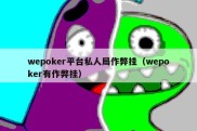 wepoker平台私人局作弊挂（wepoker有作弊挂）