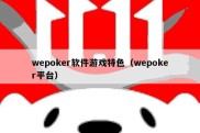 wepoker软件游戏特色（wepoker平台）