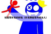 玩冠军扑克的好处（扑克牌冠军丹炫女人）