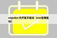 evpoker大厅能不能玩（eve在哪能玩）