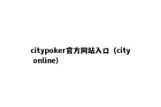 citypoker官方网站入口（city online）