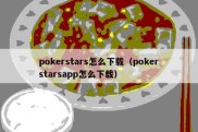 pokerstars怎么下载（pokerstarsapp怎么下载）