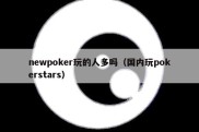 newpoker玩的人多吗（国内玩pokerstars）