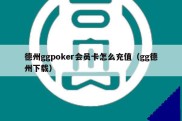 德州ggpoker会员卡怎么充值（gg德州下载）