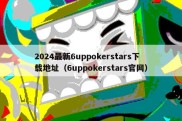 2024最新6uppokerstars下载地址（6uppokerstars官网）