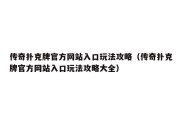 传奇扑克牌官方网站入口玩法攻略（传奇扑克牌官方网站入口玩法攻略大全）