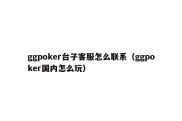 ggpoker台子客服怎么联系（ggpoker国内怎么玩）