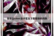 包含jjpoker台子官方下载链接的词条