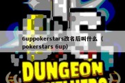 6uppokerstars改名后叫什么（pokerstars 6up）