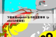 下载安装aapoker台子的注意事项（pokerist安装包）