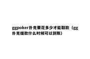 ggpoker扑克要花多少才能取款（gg扑克提款什么时候可以到账）