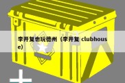 李开复也玩德州（李开复 clubhouse）