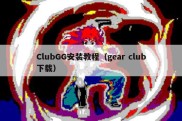 ClubGG安装教程（gear club下载）