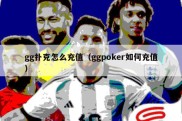 gg扑克怎么充值（ggpoker如何充值）