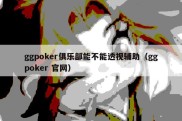 ggpoker俱乐部能不能透视辅助（ggpoker 官网）