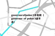 governorofpoker3不出款（governor of poker3进不去）