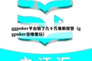 ggpoker平台输了几十万果断报警（ggpoker在哪里玩）