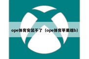 ope体育安装不了（ope体育苹果端b）