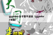 ggpoker台子登不进去（ggpoker充值）