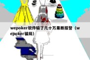 wepoker软件输了几十万果断报警（wepoker骗局）