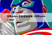 传奇poker平台老板是谁（传奇poker app）