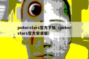 pokerstars官方下载（pokerstars官方安卓版）