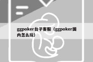 ggpoker台子客服（ggpoker国内怎么玩）