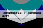 全民乐清棋牌改名后叫什么（全民乐棋牌官网是多少）