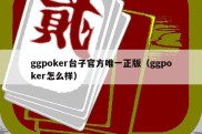 ggpoker台子官方唯一正版（ggpoker怎么样）