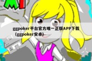 ggpoker平台官方唯一正版APP下载（ggpoker安卓）