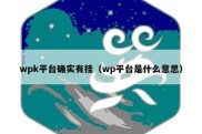 wpk平台确实有挂（wp平台是什么意思）